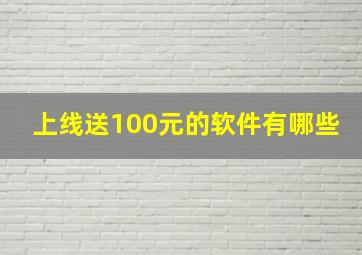 上线送100元的软件有哪些