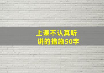 上课不认真听讲的措施50字