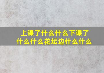 上课了什么什么下课了什么什么花坛边什么什么