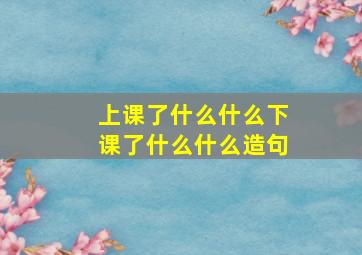 上课了什么什么下课了什么什么造句