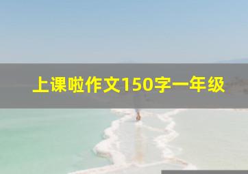 上课啦作文150字一年级