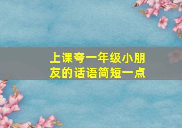 上课夸一年级小朋友的话语简短一点