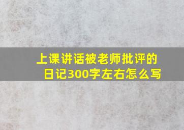 上课讲话被老师批评的日记300字左右怎么写