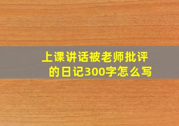 上课讲话被老师批评的日记300字怎么写