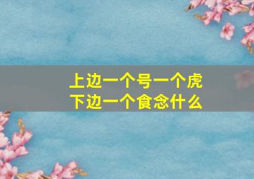 上边一个号一个虎下边一个食念什么