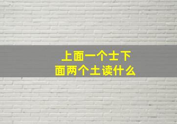 上面一个士下面两个土读什么