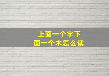 上面一个字下面一个木怎么读