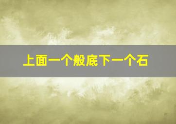 上面一个般底下一个石