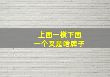 上面一横下面一个叉是啥牌子