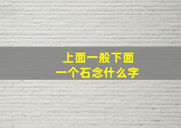 上面一般下面一个石念什么字