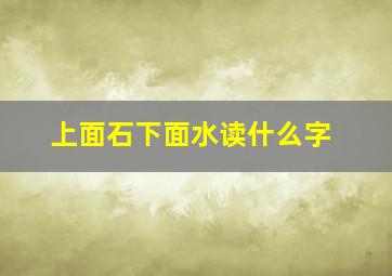 上面石下面水读什么字