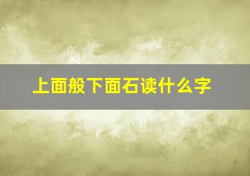 上面般下面石读什么字