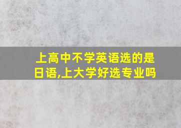 上高中不学英语选的是日语,上大学好选专业吗