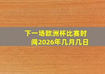 下一场欧洲杯比赛时间2026年几月几日