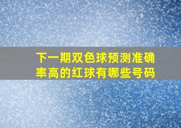 下一期双色球预测准确率高的红球有哪些号码