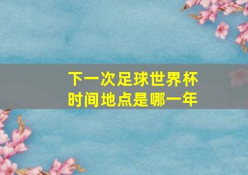 下一次足球世界杯时间地点是哪一年