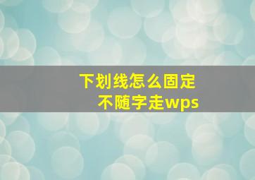 下划线怎么固定不随字走wps