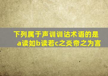 下列属于声训训诂术语的是a读如b读若c之炎帝之为言