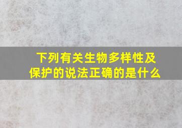 下列有关生物多样性及保护的说法正确的是什么