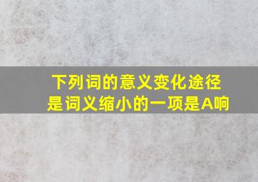 下列词的意义变化途径是词义缩小的一项是A响