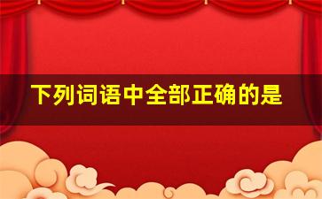 下列词语中全部正确的是