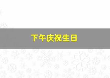 下午庆祝生日