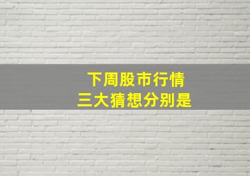 下周股市行情三大猜想分别是