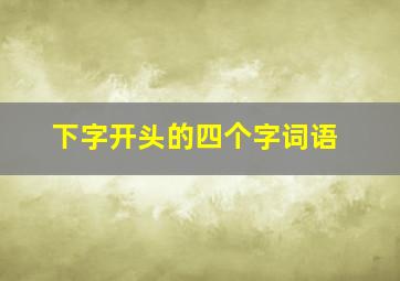 下字开头的四个字词语