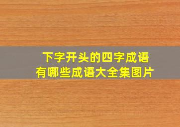 下字开头的四字成语有哪些成语大全集图片