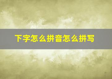 下字怎么拼音怎么拼写