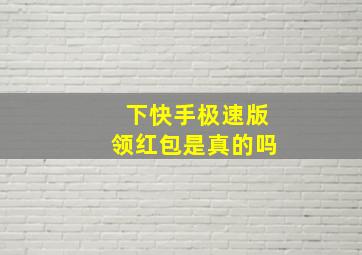 下快手极速版领红包是真的吗