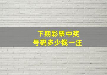 下期彩票中奖号码多少钱一注