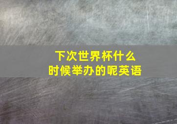 下次世界杯什么时候举办的呢英语