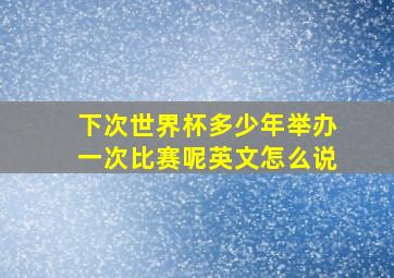 下次世界杯多少年举办一次比赛呢英文怎么说