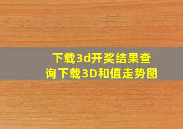 下载3d开奖结果查询下载3D和值走势图