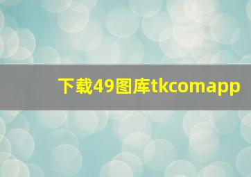 下载49图库tkcomapp