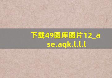 下载49图库图片12_ase.aqk.l.l.l