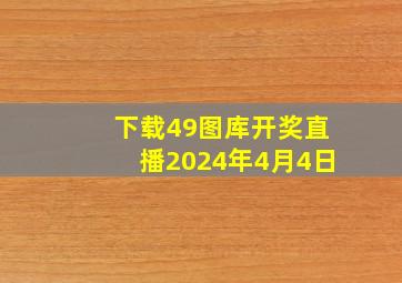 下载49图库开奖直播2024年4月4日