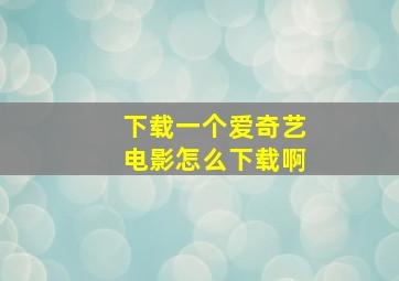 下载一个爱奇艺电影怎么下载啊