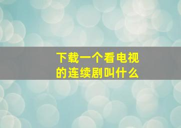 下载一个看电视的连续剧叫什么