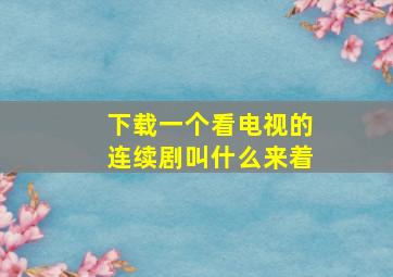 下载一个看电视的连续剧叫什么来着