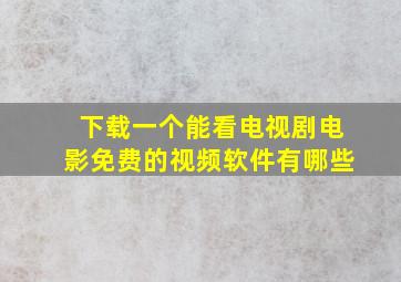 下载一个能看电视剧电影免费的视频软件有哪些