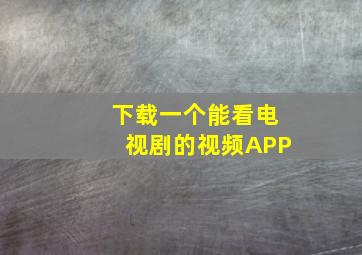 下载一个能看电视剧的视频APP