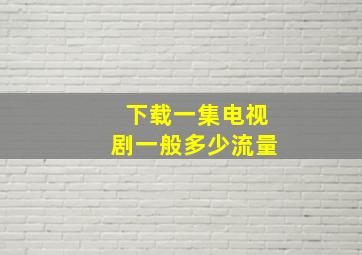 下载一集电视剧一般多少流量