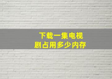 下载一集电视剧占用多少内存