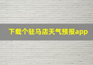 下载个驻马店天气预报app