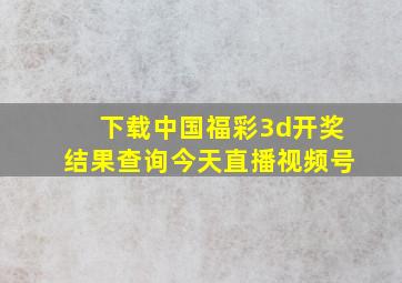 下载中国福彩3d开奖结果查询今天直播视频号