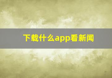 下载什么app看新闻