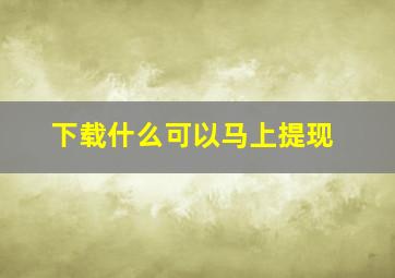 下载什么可以马上提现