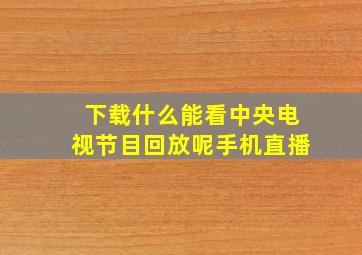 下载什么能看中央电视节目回放呢手机直播